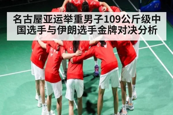 名古屋亚运举重男子109公斤级中国选手与伊朗选手金牌对决分析