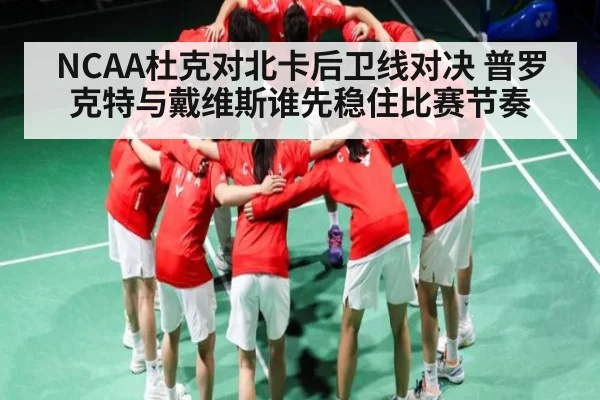NCAA杜克对北卡后卫线对决 普罗克特与戴维斯谁先稳住比赛节奏